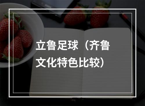 立鲁足球（齐鲁文化特色比较）
