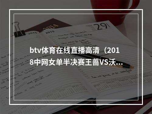 btv体育在线直播高清（2018中网女单半决赛王蔷VS沃兹尼亚奇直播时间地址入口）