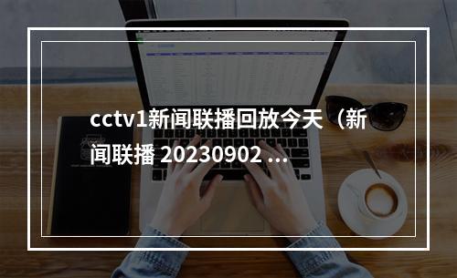 cctv1新闻联播回放今天（新闻联播 20230902 1900）