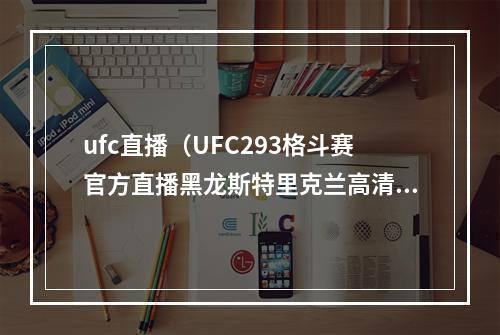 ufc直播（UFC293格斗赛官方直播黑龙斯特里克兰高清全程高清视频）