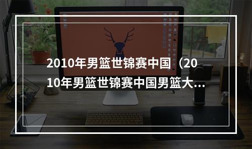 2010年男篮世锦赛中国（2010年男篮世锦赛中国男篮大战科特迪瓦男篮张指导的）