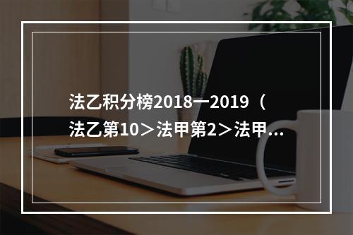 法乙积分榜2018一2019（法乙第10＞法甲第2＞法甲第1法国杯马赛淘汰巴黎后遭法乙队击败）