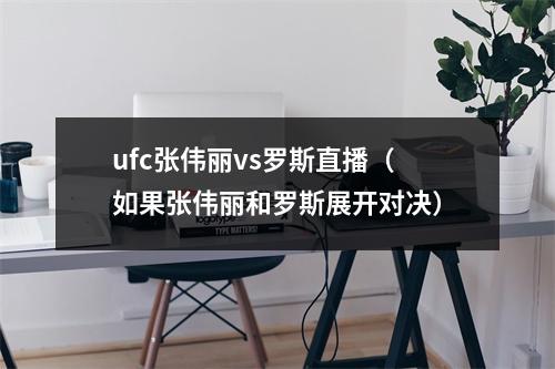 ufc张伟丽vs罗斯直播（如果张伟丽和罗斯展开对决）