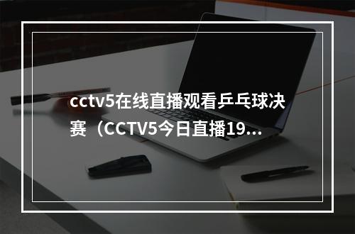 cctv5在线直播观看乒乓球决赛（CCTV5今日直播1930世乒赛女团决赛中国日本）