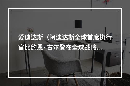 爱迪达斯（阿迪达斯全球首席执行官比约恩·古尔登在全球战略架构下做好本土化）