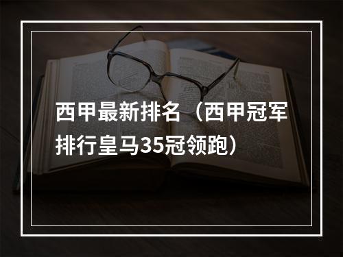 西甲最新排名（西甲冠军排行皇马35冠领跑）