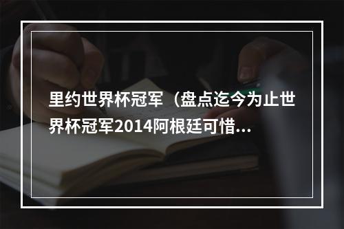 里约世界杯冠军（盘点迄今为止世界杯冠军2014阿根廷可惜了）