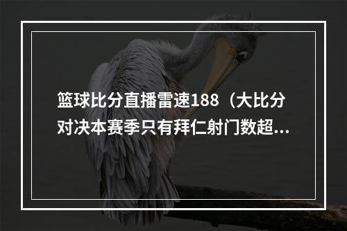 篮球比分直播雷速188（大比分对决本赛季只有拜仁射门数超过门兴与科隆）