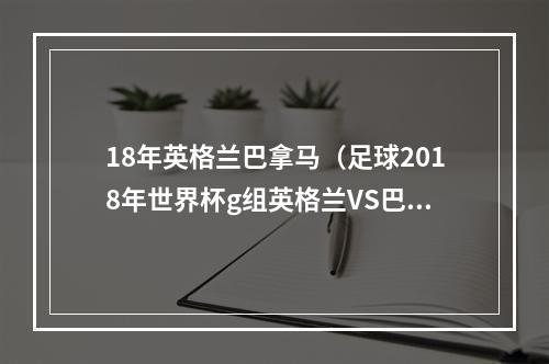 18年英格兰巴拿马（足球2018年世界杯g组英格兰VS巴拿马）