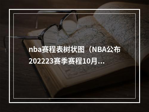 nba赛程表树状图（NBA公布202223赛季赛程10月19日7点半76人VS绿军揭幕战）
