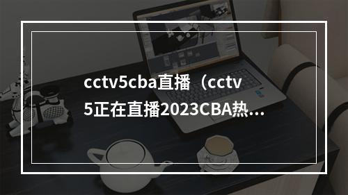 cctv5cba直播（cctv5正在直播2023CBA热身赛广东男篮约旦高清全程在线视频）