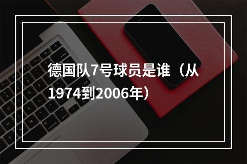 德国队7号球员是谁（从1974到2006年）