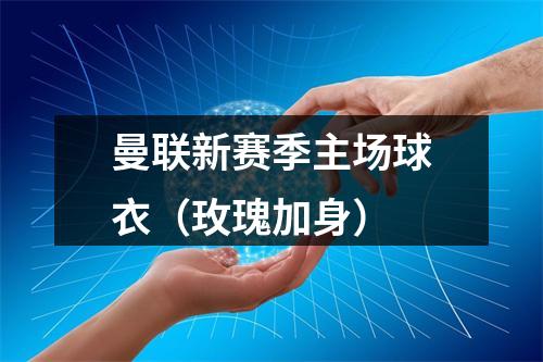 曼联新赛季主场球衣（玫瑰加身）