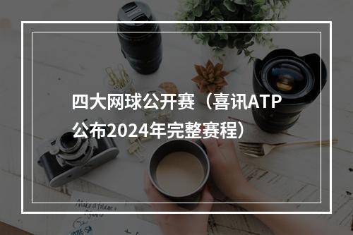 四大网球公开赛（喜讯ATP公布2024年完整赛程）