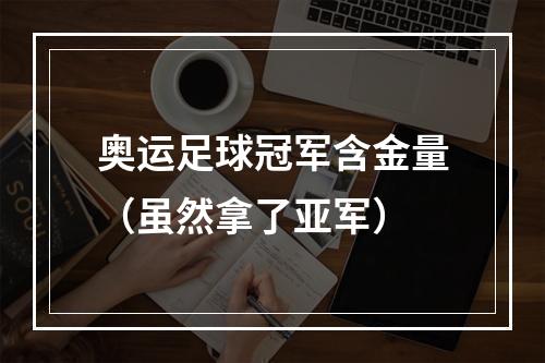 奥运足球冠军含金量（虽然拿了亚军）