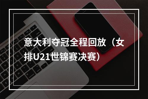 意大利夺冠全程回放（女排U21世锦赛决赛）