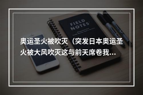 奥运圣火被吹灭（突发日本奥运圣火被大风吹灭这与前天席卷我国的冷空气有关）