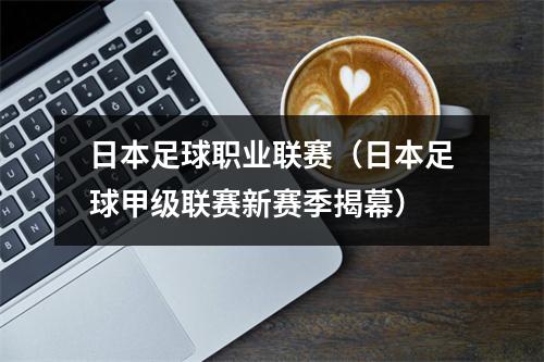 日本足球职业联赛（日本足球甲级联赛新赛季揭幕）