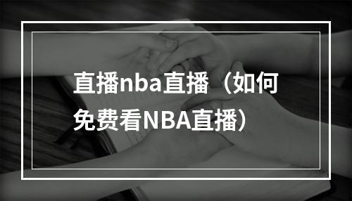 直播nba直播（如何免费看NBA直播）
