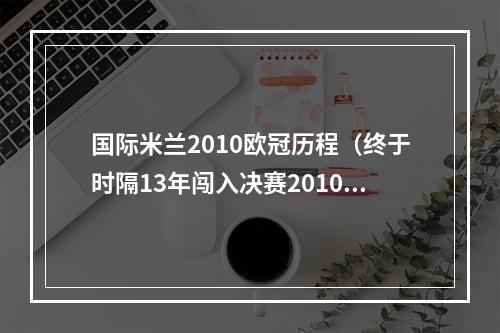 国际米兰2010欧冠历程（终于时隔13年闯入决赛2010年的国际米兰）