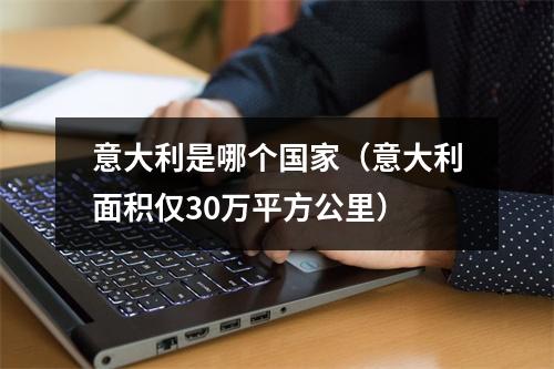 意大利是哪个国家（意大利面积仅30万平方公里）