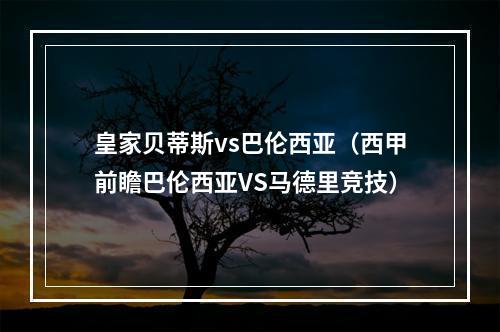 皇家贝蒂斯vs巴伦西亚（西甲前瞻巴伦西亚VS马德里竞技）