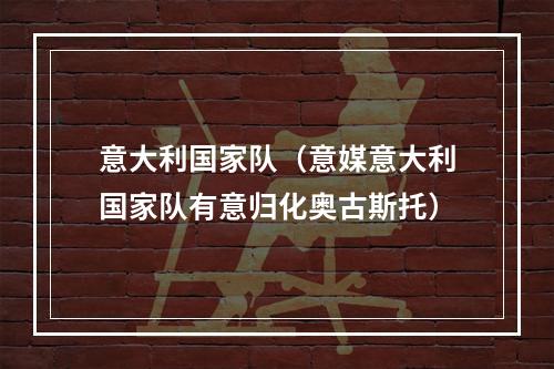 意大利国家队（意媒意大利国家队有意归化奥古斯托）
