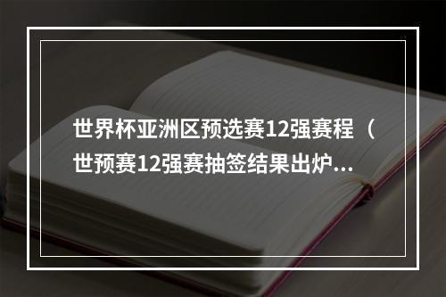 世界杯亚洲区预选赛12强赛程（世预赛12强赛抽签结果出炉赛程看过来）