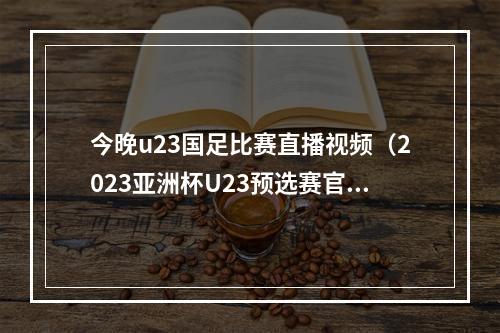 今晚u23国足比赛直播视频（2023亚洲杯U23预选赛官方直播中国印度现场高清在线观看）