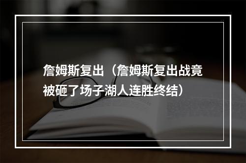 詹姆斯复出（詹姆斯复出战竟被砸了场子湖人连胜终结）