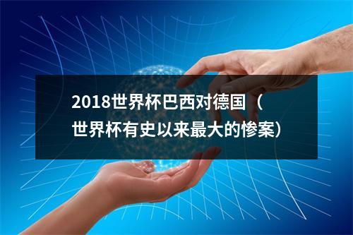2018世界杯巴西对德国（世界杯有史以来最大的惨案）