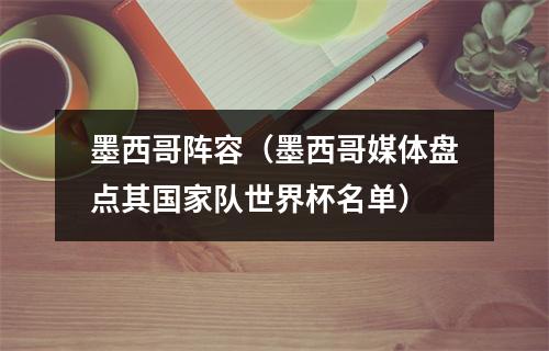墨西哥阵容（墨西哥媒体盘点其国家队世界杯名单）