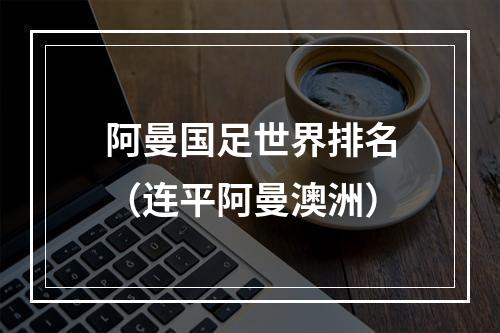 阿曼国足世界排名（连平阿曼澳洲）