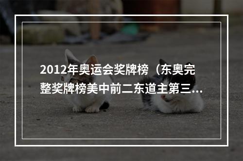2012年奥运会奖牌榜（东奥完整奖牌榜美中前二东道主第三 63个国家和地区收获金牌）