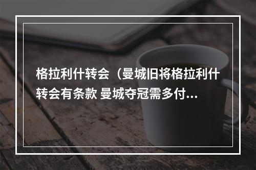 格拉利什转会（曼城旧将格拉利什转会有条款 曼城夺冠需多付维拉1500万镑）