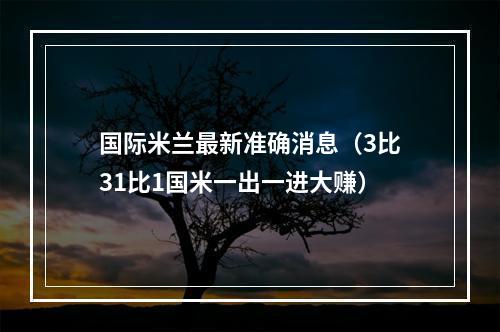 国际米兰最新准确消息（3比31比1国米一出一进大赚）