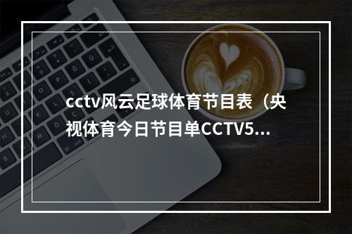 cctv风云足球体育节目表（央视体育今日节目单CCTV5CCTV5风云足球高尔夫网球）