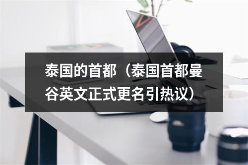泰国的首都（泰国首都曼谷英文正式更名引热议）