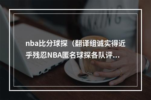 nba比分球探（翻译组诚实得近乎残忍NBA匿名球探各队评估西南赛区）