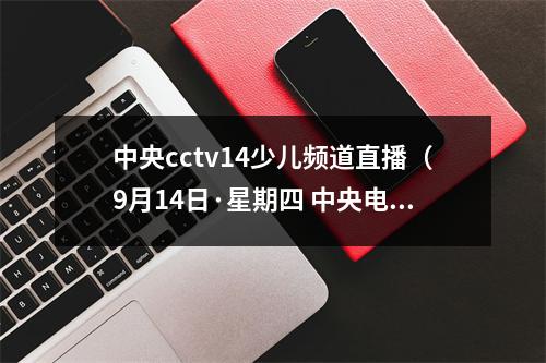 中央cctv14少儿频道直播（9月14日·星期四 中央电视台各频道节目预告）