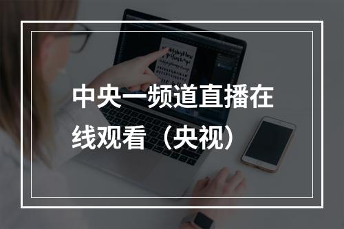 中央一频道直播在线观看（央视）