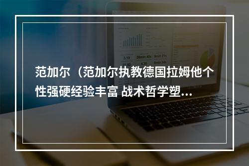 范加尔（范加尔执教德国拉姆他个性强硬经验丰富 战术哲学塑造了拜仁）