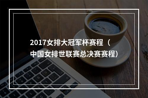 2017女排大冠军杯赛程（中国女排世联赛总决赛赛程）