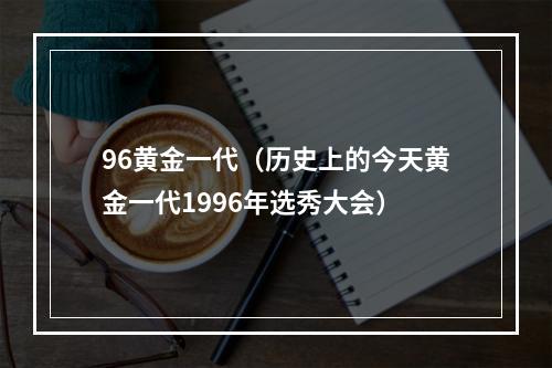 96黄金一代（历史上的今天黄金一代1996年选秀大会）