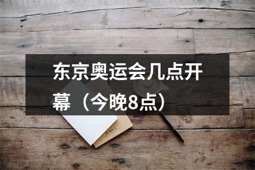 东京奥运会几点开幕（今晚8点）