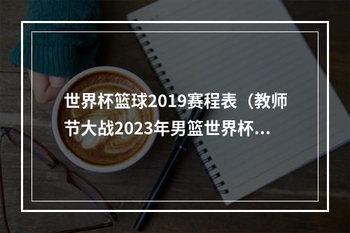 世界杯篮球2019赛程表（教师节大战2023年男篮世界杯收官之战赛程）