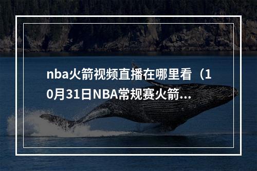 nba火箭视频直播在哪里看（10月31日NBA常规赛火箭VS开拓者直播地址及两队首发阵容 CCTV5全程直播该场比赛）