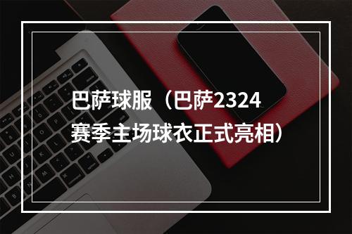 巴萨球服（巴萨2324赛季主场球衣正式亮相）
