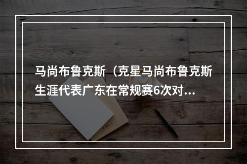 马尚布鲁克斯（克星马尚布鲁克斯生涯代表广东在常规赛6次对阵辽宁 保持全胜）
