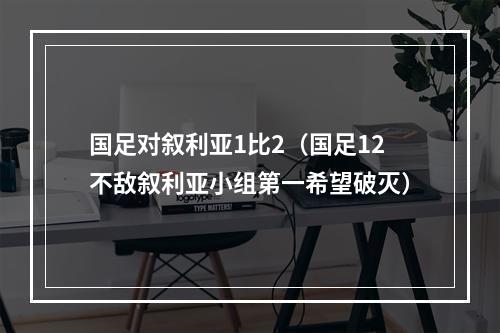 国足对叙利亚1比2（国足12不敌叙利亚小组第一希望破灭）